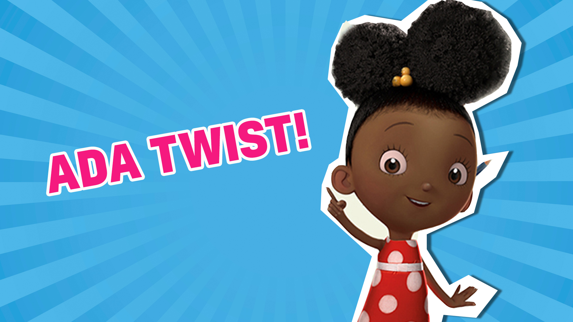 You should watch Ada Twist! You love finding out new stuff and Ada Twist is the perfect show to help you discover more about science!