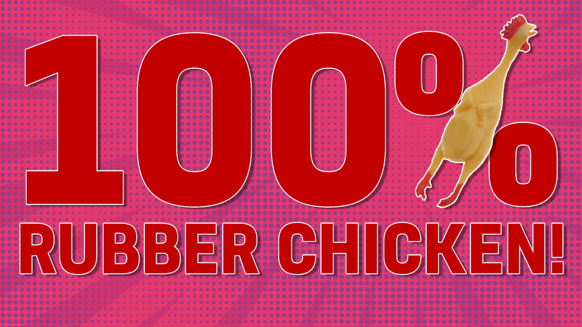 You are: 100% RUBBER CHICKEN!