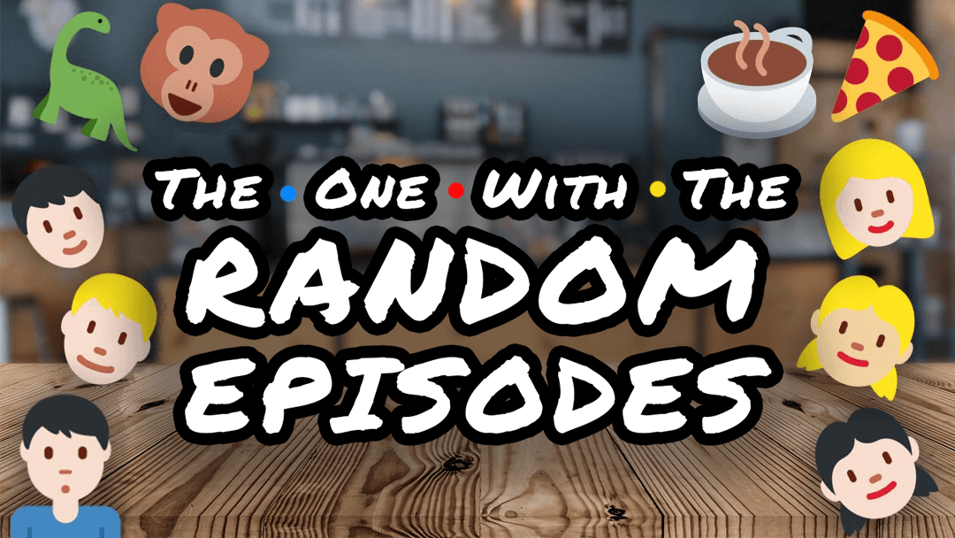 The One with the RANDOM EPISODES