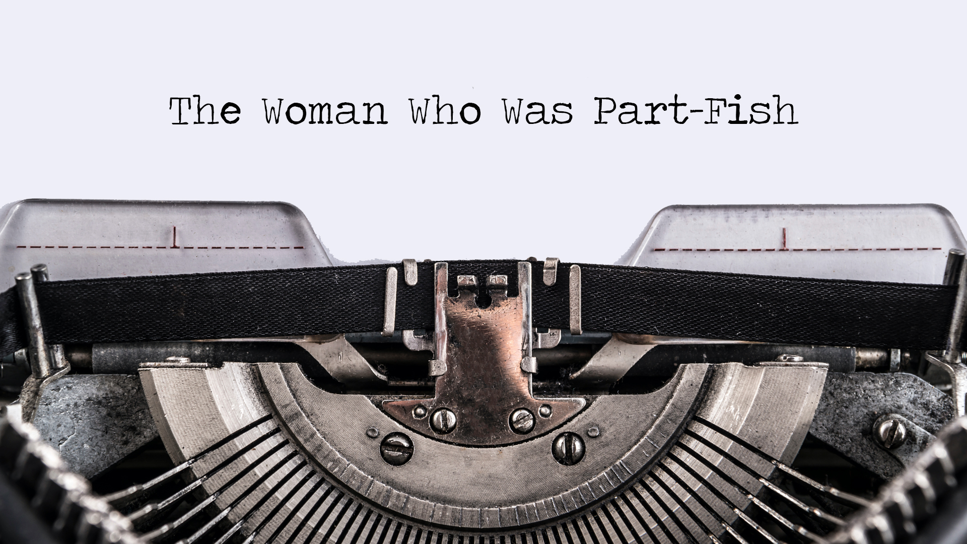 A typewriter and paper with the words "The woman who was part-fish"